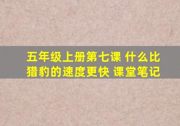 五年级上册第七课 什么比猎豹的速度更快 课堂笔记